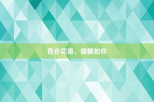 百合花语,猖獗如你