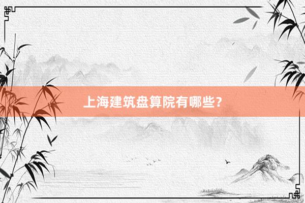 上海建筑盘算院有哪些？