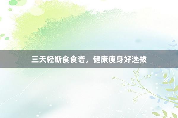 三天轻断食食谱，健康瘦身好选拔